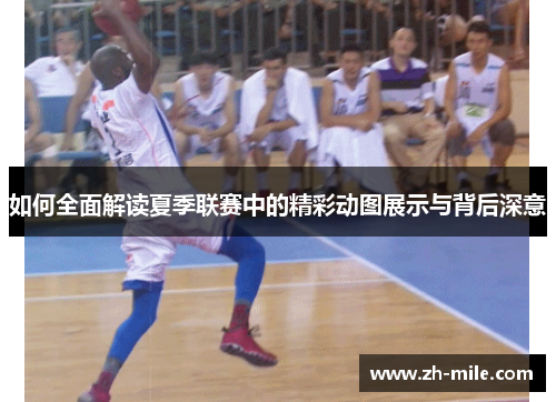 如何全面解读夏季联赛中的精彩动图展示与背后深意 如何全面解读夏季联赛中的精彩动图展示与背后深意