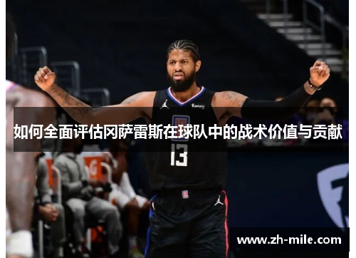 如何全面评估冈萨雷斯在球队中的战术价值与贡献 如何全面评估冈萨雷斯在球队中的战术价值与贡献