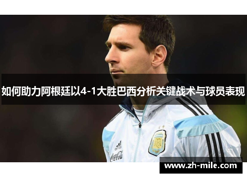 如何助力阿根廷以4-1大胜巴西分析关键战术与球员表现