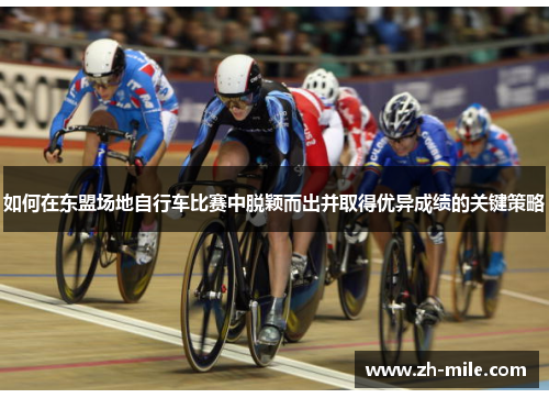 如何在东盟场地自行车比赛中脱颖而出并取得优异成绩的关键策略 如何在东盟场地自行车比赛中脱颖而出并取得优异成绩的关键策略