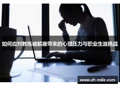 如何应对教练被解雇带来的心理压力与职业生涯挑战 如何应对教练被解雇带来的心理压力与职业生涯挑战