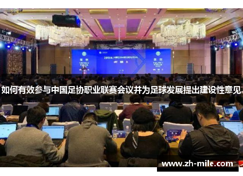 如何有效参与中国足协职业联赛会议并为足球发展提出建设性意见 如何有效参与中国足协职业联赛会议并为足球发展提出建设性意见