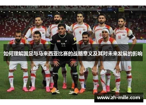 如何理解国足与马来西亚比赛的战略意义及其对未来发展的影响