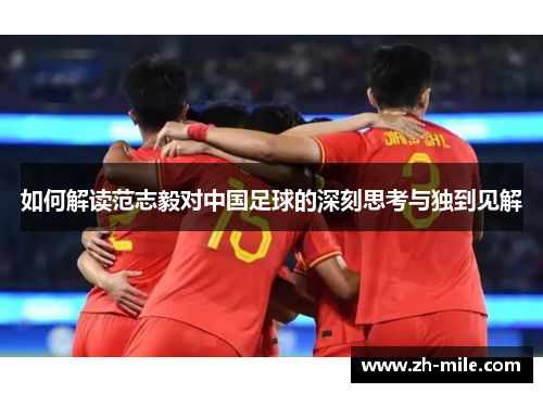 如何解读范志毅对中国足球的深刻思考与独到见解