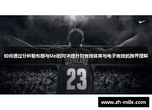 如何通过分析勒布朗与Uzi的对决提升对竞技体育与电子竞技的跨界理解 如何通过分析勒布朗与Uzi的对决提升对竞技体育与电子竞技的跨界理解