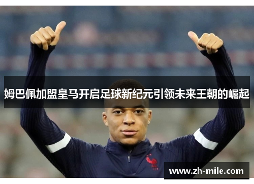 姆巴佩加盟皇马开启足球新纪元引领未来王朝的崛起 姆巴佩加盟皇马开启足球新纪元引领未来王朝的崛起