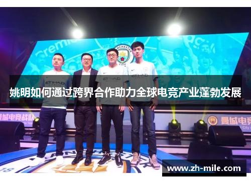 姚明如何通过跨界合作助力全球电竞产业蓬勃发展 姚明如何通过跨界合作助力全球电竞产业蓬勃发展
