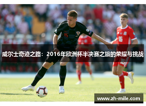 威尔士奇迹之路：2016年欧洲杯半决赛之旅的荣耀与挑战