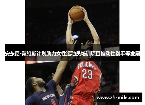 安东尼·戴维斯计划助力女性运动员培训项目推动性别平等发展 安东尼·戴维斯计划助力女性运动员培训项目推动性别平等发展