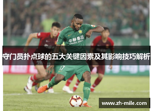 守门员扑点球的五大关键因素及其影响技巧解析 守门员扑点球的五大关键因素及其影响技巧解析