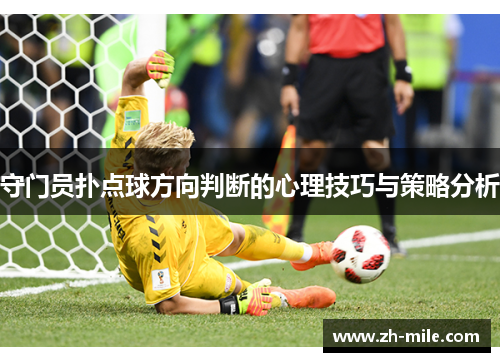 守门员扑点球方向判断的心理技巧与策略分析 守门员扑点球方向判断的心理技巧与策略分析