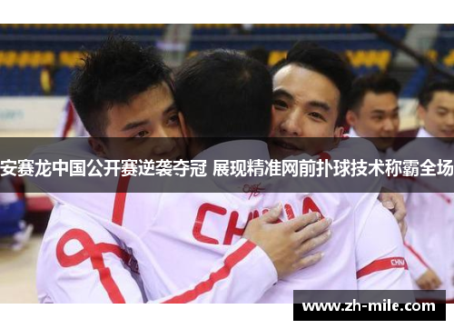 安赛龙中国公开赛逆袭夺冠 展现精准网前扑球技术称霸全场 安赛龙中国公开赛逆袭夺冠 展现精准网前扑球技术称霸全场