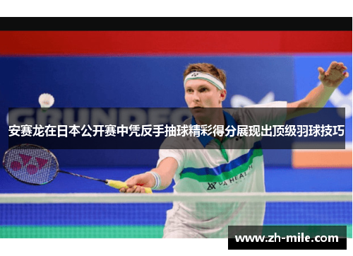 安赛龙在日本公开赛中凭反手抽球精彩得分展现出顶级羽球技巧 安赛龙在日本公开赛中凭反手抽球精彩得分展现出顶级羽球技巧