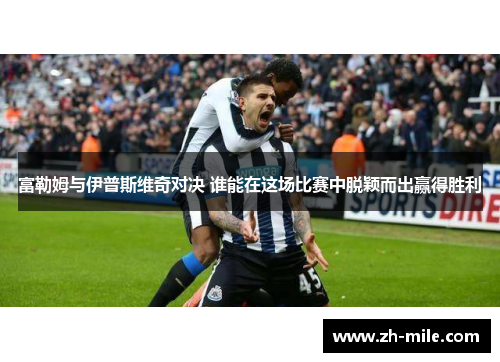 富勒姆与伊普斯维奇对决 谁能在这场比赛中脱颖而出赢得胜利