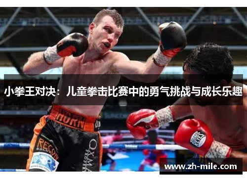 小拳王对决:儿童拳击比赛中的勇气挑战与成长乐趣 小拳王对决:儿童拳击比赛中的勇气挑战与成长乐趣