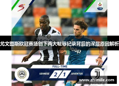 尤文图斯欧冠赛场创下两大耻辱纪录背后的深层原因解析 尤文图斯欧冠赛场创下两大耻辱纪录背后的深层原因解析