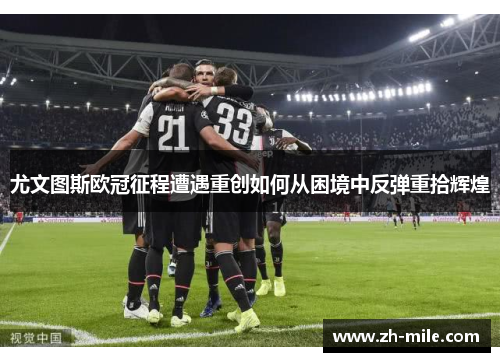 尤文图斯欧冠征程遭遇重创如何从困境中反弹重拾辉煌