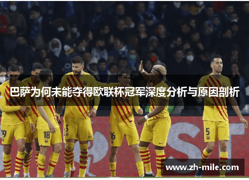 巴萨为何未能夺得欧联杯冠军深度分析与原因剖析