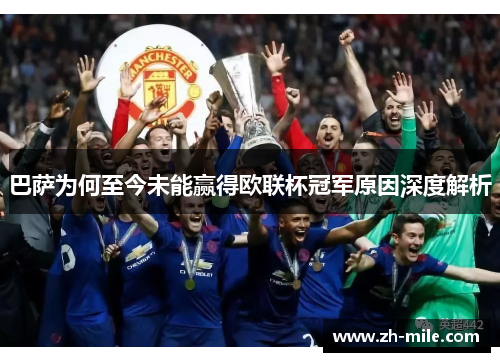 巴萨为何至今未能赢得欧联杯冠军原因深度解析
