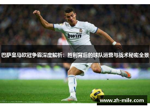 巴萨皇马欧冠争霸深度解析：胜利背后的球队运营与战术秘密全景