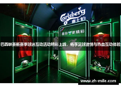 巴西联赛新赛季球迷互动活动精彩上线，畅享足球激情与热血互动体验