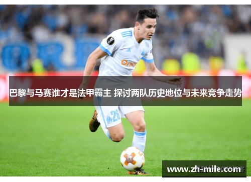 巴黎与马赛谁才是法甲霸主 探讨两队历史地位与未来竞争走势