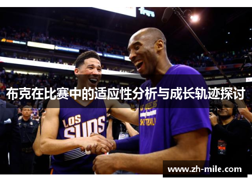 布克在比赛中的适应性分析与成长轨迹探讨 布克在比赛中的适应性分析与成长轨迹探讨