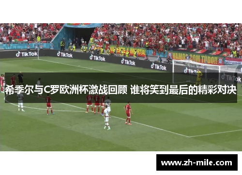 希季尔与C罗欧洲杯激战回顾 谁将笑到最后的精彩对决 希季尔与C罗欧洲杯激战回顾 谁将笑到最后的精彩对决