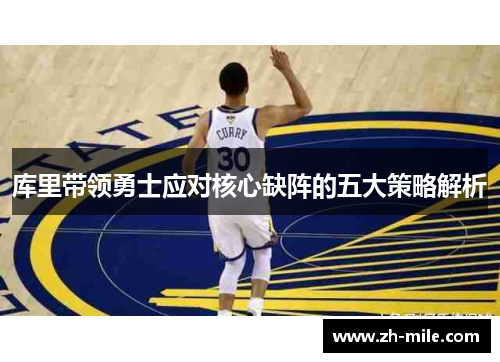 库里带领勇士应对核心缺阵的五大策略解析 库里带领勇士应对核心缺阵的五大策略解析