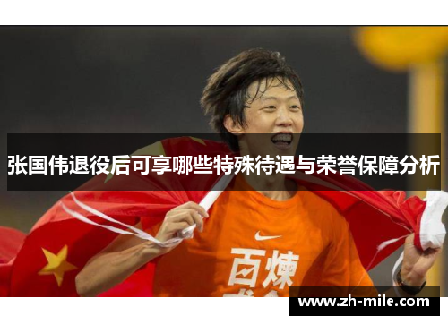 张国伟退役后可享哪些特殊待遇与荣誉保障分析