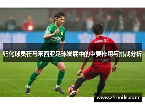 归化球员在马来西亚足球发展中的重要作用与挑战分析