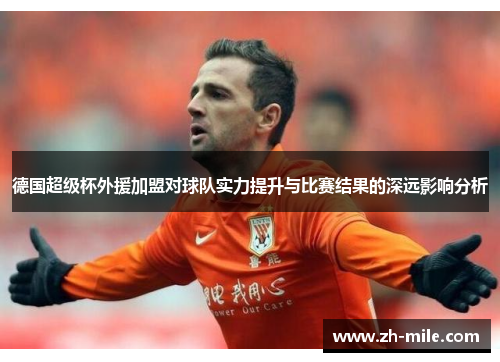 德国超级杯外援加盟对球队实力提升与比赛结果的深远影响分析 德国超级杯外援加盟对球队实力提升与比赛结果的深远影响分析