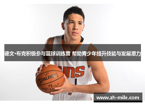 德文·布克积极参与篮球训练营 帮助青少年提升技能与发展潜力