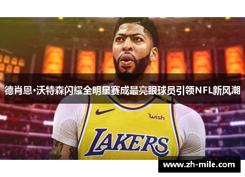 德肖恩·沃特森闪耀全明星赛成最亮眼球员引领NFL新风潮 德肖恩·沃特森闪耀全明星赛成最亮眼球员引领NFL新风潮