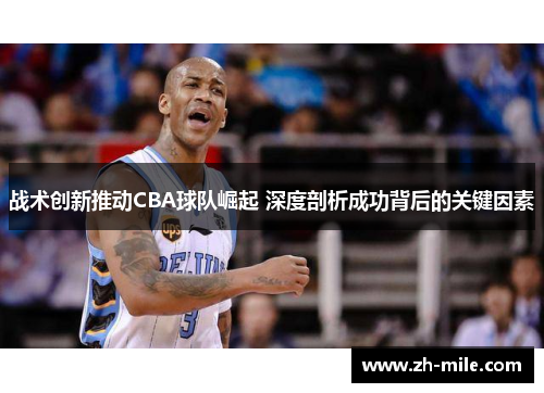 战术创新推动CBA球队崛起 深度剖析成功背后的关键因素 战术创新推动CBA球队崛起 深度剖析成功背后的关键因素