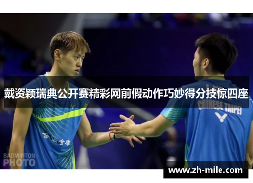 戴资颖瑞典公开赛精彩网前假动作巧妙得分技惊四座 戴资颖瑞典公开赛精彩网前假动作巧妙得分技惊四座