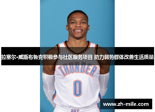 拉塞尔·威斯布鲁克积极参与社区服务项目 助力弱势群体改善生活质量 拉塞尔·威斯布鲁克积极参与社区服务项目 助力弱势群体改善生活质量