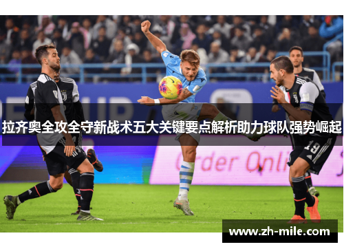 拉齐奥全攻全守新战术五大关键要点解析助力球队强势崛起