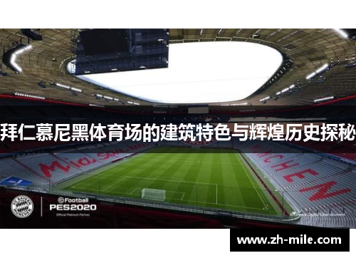 拜仁慕尼黑体育场的建筑特色与辉煌历史探秘 拜仁慕尼黑体育场的建筑特色与辉煌历史探秘