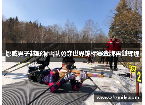 挪威男子越野滑雪队勇夺世界锦标赛金牌再创辉煌 挪威男子越野滑雪队勇夺世界锦标赛金牌再创辉煌
