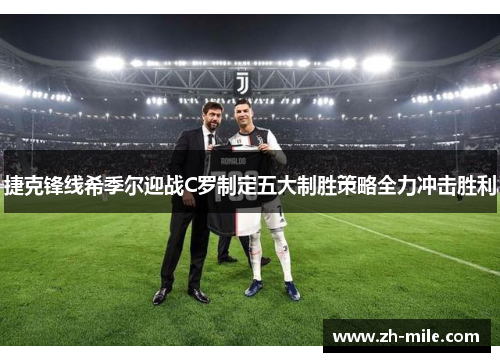 捷克锋线希季尔迎战C罗制定五大制胜策略全力冲击胜利 捷克锋线希季尔迎战C罗制定五大制胜策略全力冲击胜利