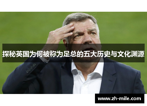 探秘英国为何被称为足总的五大历史与文化渊源 探秘英国为何被称为足总的五大历史与文化渊源