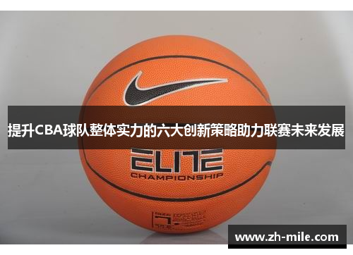 提升CBA球队整体实力的六大创新策略助力联赛未来发展